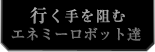 行く手を阻むエネミーロボット達